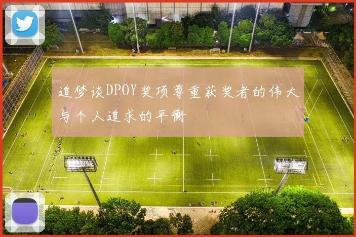 追梦谈DPOY奖项尊重获奖者的伟大与个人追求的平衡