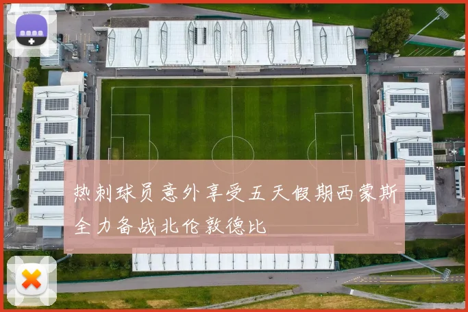 热刺球员意外享受五天假期西蒙斯全力备战北伦敦德比