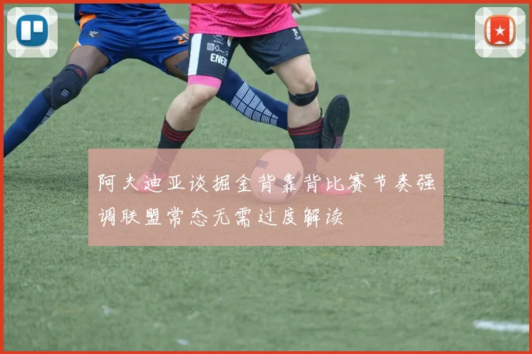 阿夫迪亚谈掘金背靠背比赛节奏强调联盟常态无需过度解读