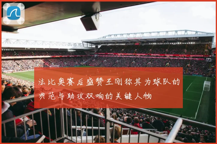 法比奥赛后盛赞王刚称其为球队的典范与助攻双响的关键人物