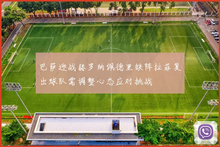 巴萨迎战赫罗纳佩德里缺阵拉菲复出球队需调整心态应对挑战